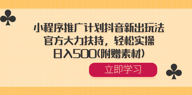 小程序推广计划抖音新出玩法，官方大力扶持，轻松实操，日入500(附赠素材) -风歌资源网