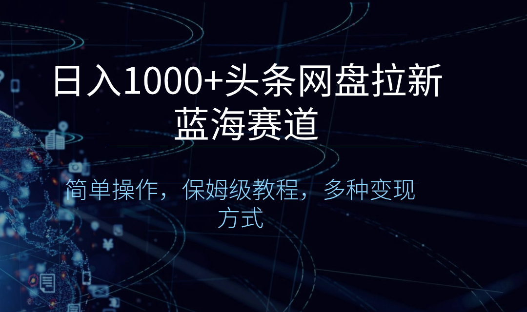 日入1000+头条网盘拉新蓝海赛道，简单操作，保姆级教程，多种变现方式-风歌资源网