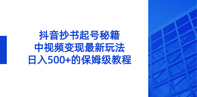 抖音抄书起号秘籍，中视频变现最新玩法，日入500+的保姆级教程！-风歌资源网