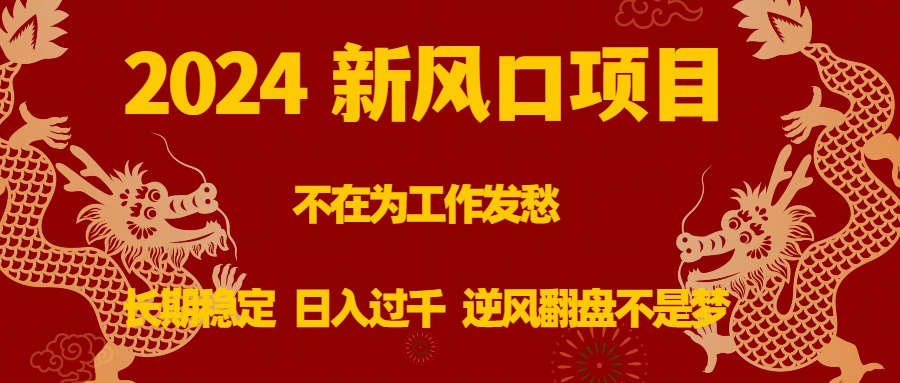 2024新风口项目，不在为工作发愁，长期稳定，日入过千 逆风翻盘不是梦-风歌资源网