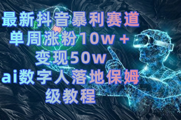 最新抖音暴利赛道，单周涨粉10w＋变现50w的ai数字人落地保姆级教程-风歌资源网