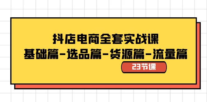 抖店电商全套实战课：基础篇-选品篇-货源篇-流量篇（23节课）-风歌资源网