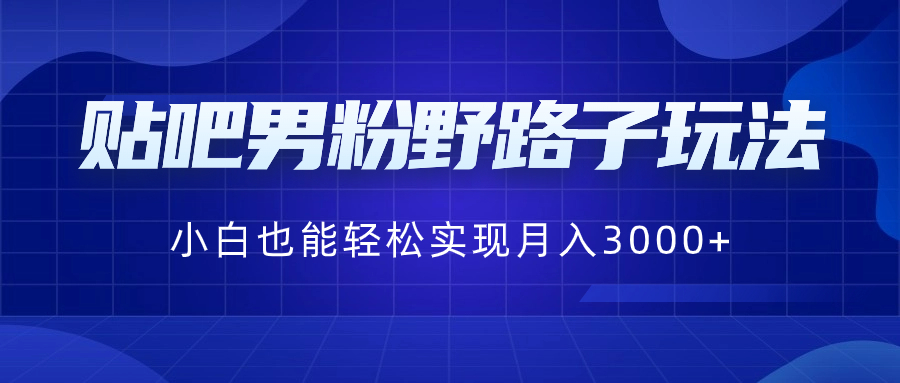 贴吧男粉野路子玩法，小白也能轻松实现月入3000+-风歌资源网