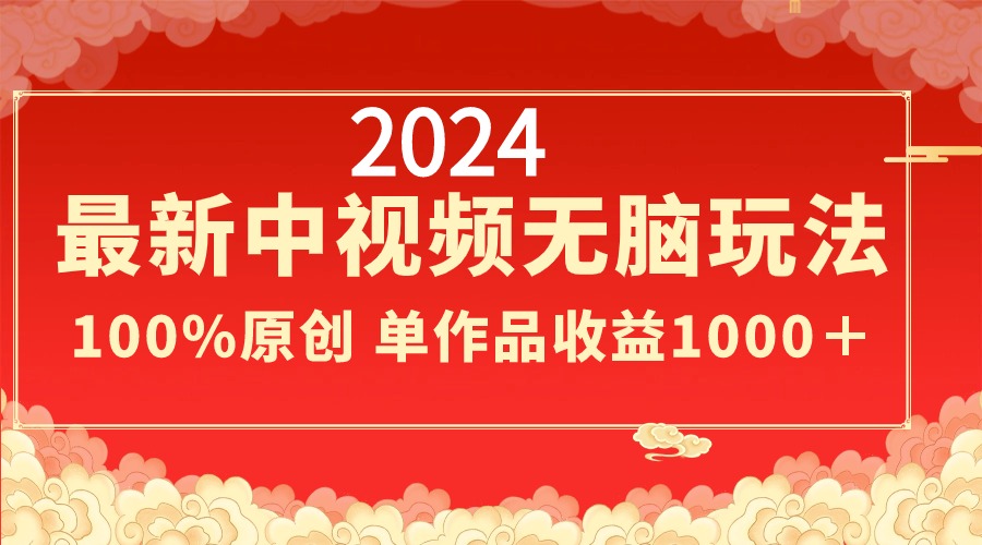 2024最新中视频无脑玩法，作品制作简单，100%原创，单作品收益1000＋-风歌资源网