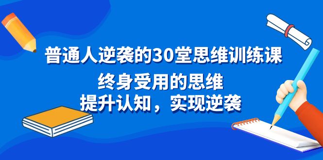 普通人逆袭的30堂思维训练课，终身受用的思维，提升认知，实现逆袭-风歌资源网