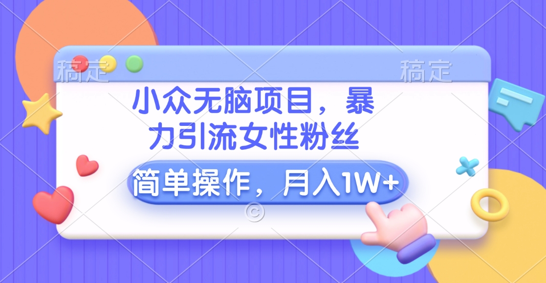 小众无脑项目，暴力引流女性粉丝，简单操作，月入10000+元-风歌资源网