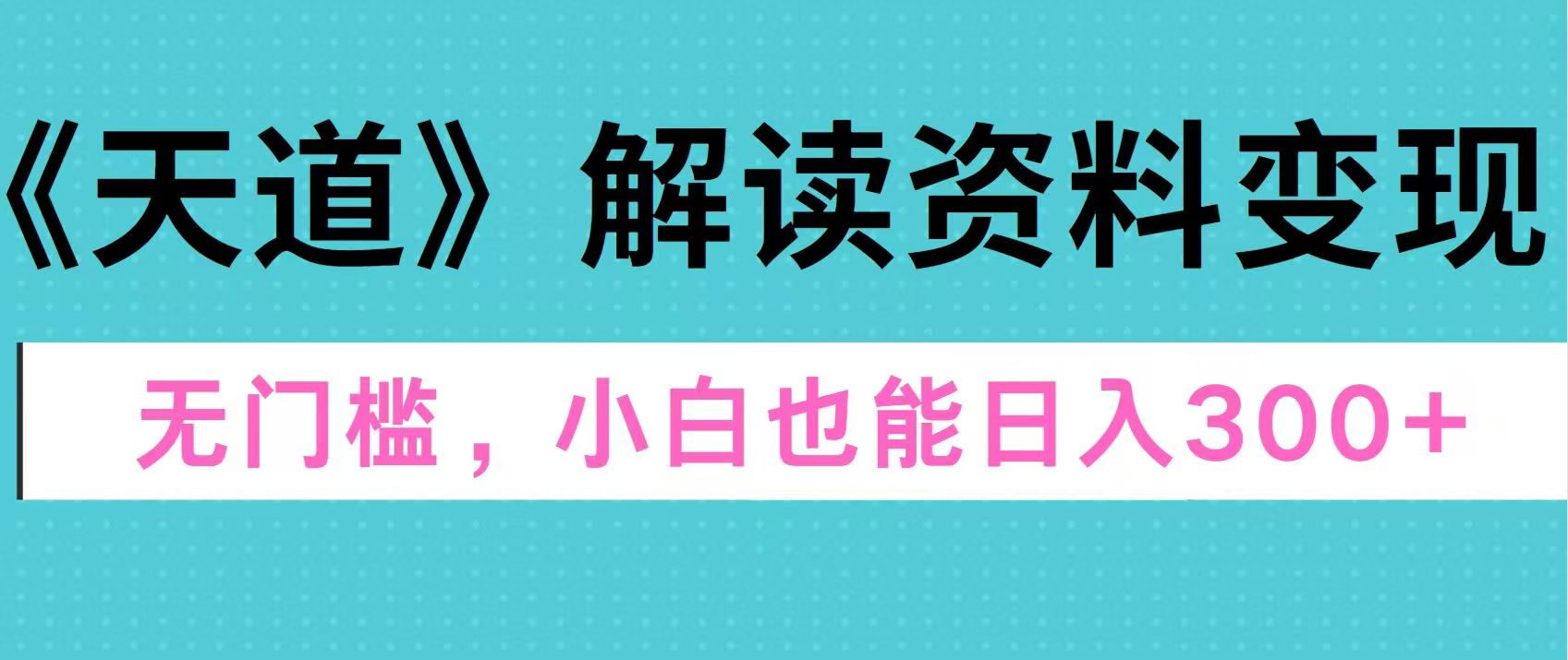 天道解读资料变现，无门槛，小白也能快速上手，稳定日入300+-风歌资源网