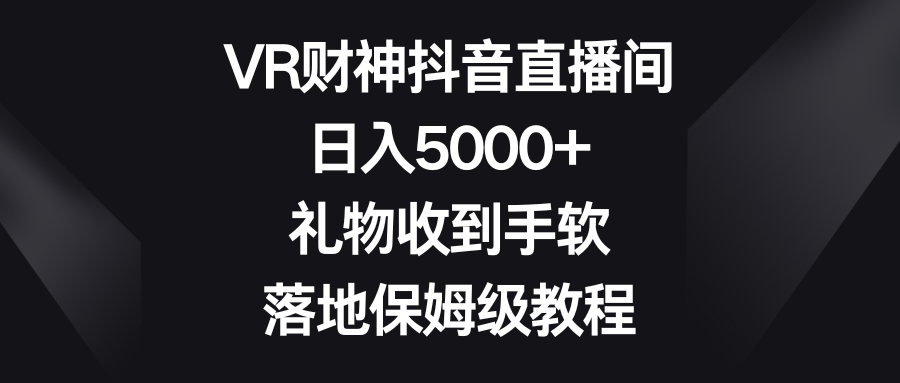 VR财神抖音直播间，日入5000+，礼物收到手软，落地保姆级教程-风歌资源网