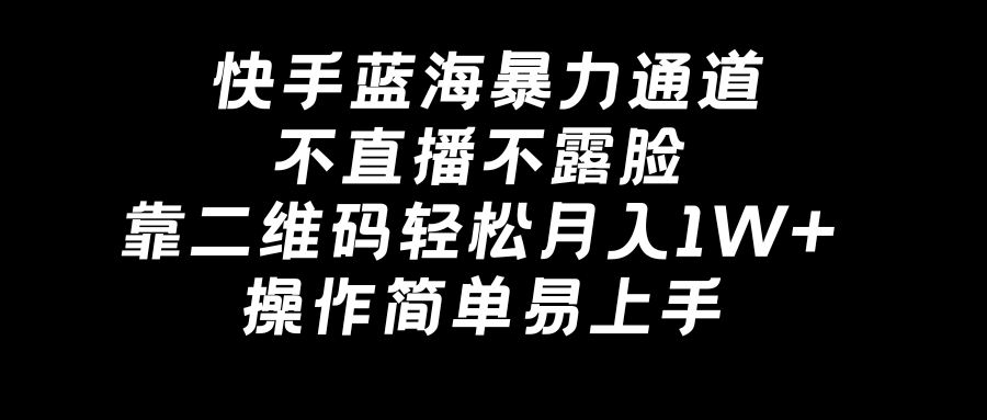 快手蓝海暴力通道，不直播不露脸，靠二维码轻松月入1W+，操作简单易上手-风歌资源网
