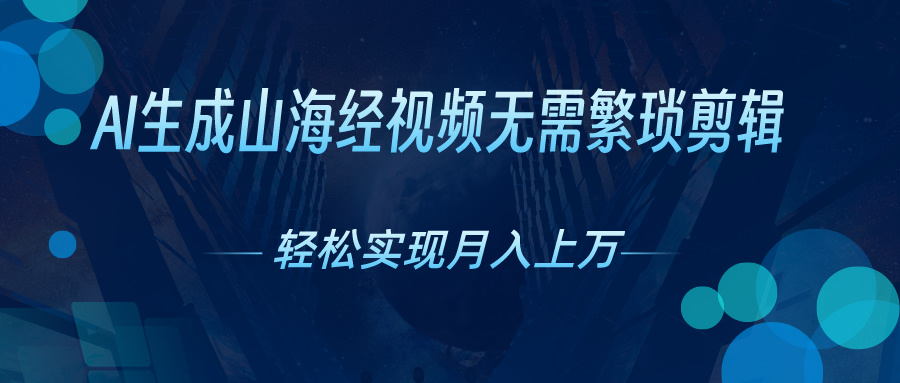 无需繁琐剪辑，AI生成山海经视频，吸引流量轻松实现月入上万-风歌资源网