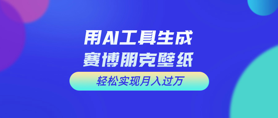 用AI工具设计赛博朋克壁纸，轻松实现月入万+-风歌资源网