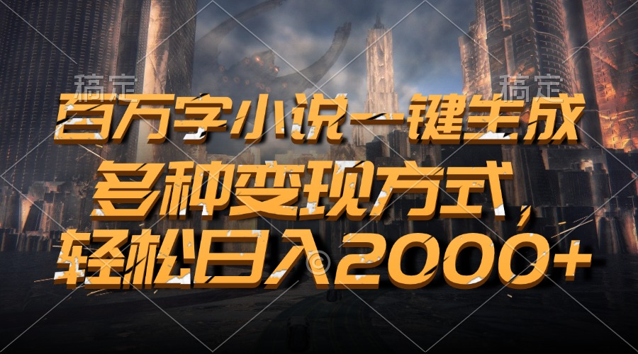 百万字小说一键生成，轻松日入2000+，多种变现方式-风歌资源网