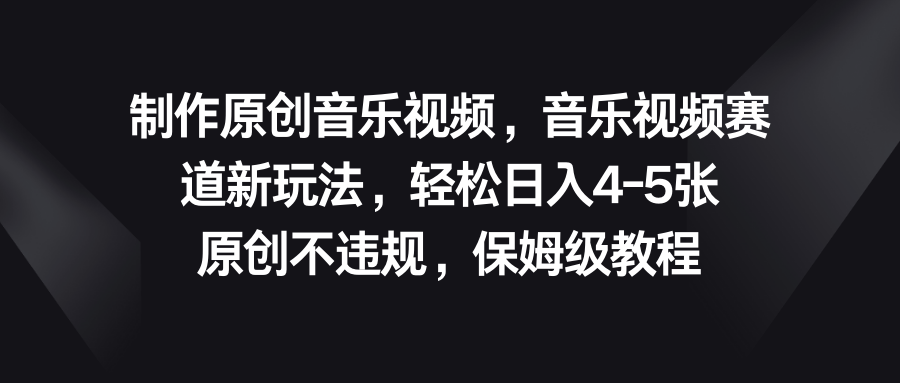 音乐视频赛道新玩法，轻松日入4-5张，原创不违规，保姆级教程-风歌资源网