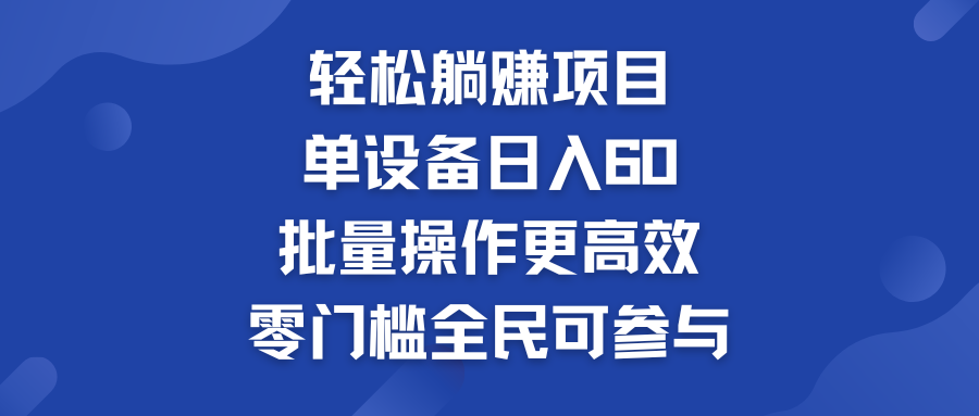 轻松躺赚项目：单设备日入60+，批量操作更高效，零门槛全民可参与-风歌资源网