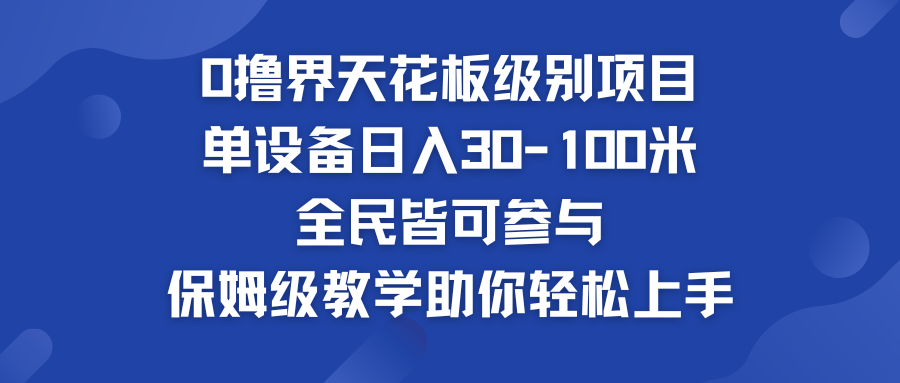 0撸界天花板级别项目 单设备日入30-100米 全民皆可参与-风歌资源网