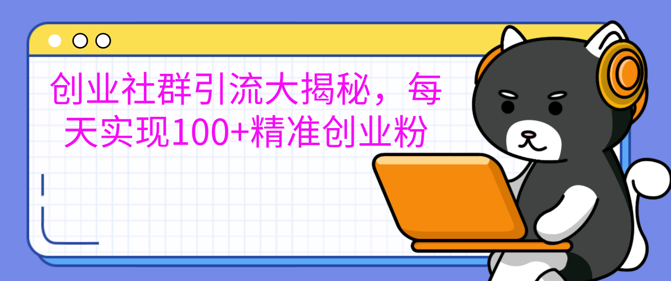 创业社群引流大揭秘，每天实现100+精准创业粉-风歌资源网