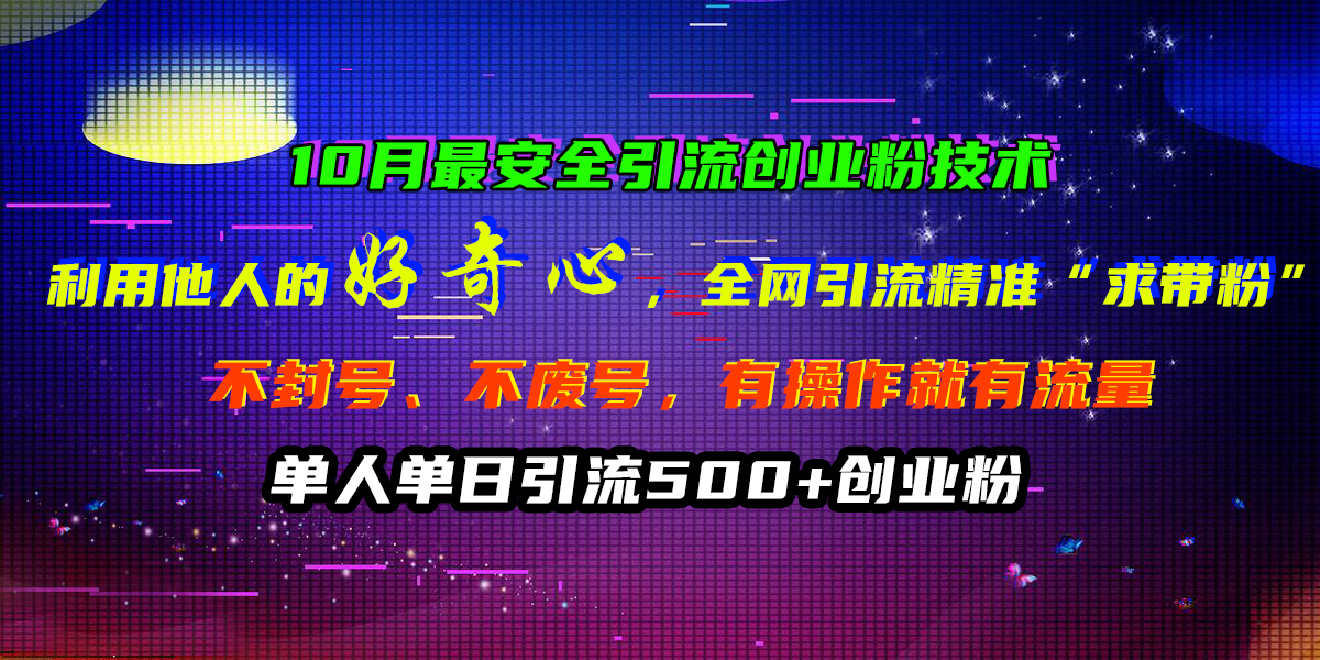 10月最安全引流创业粉技术，利用他人的好奇心，全网引流精准“求带粉”，不封号、不废号，有操作就有流量，单人单日引流500+创业粉-风歌资源网