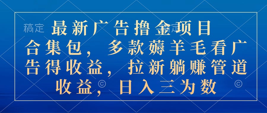 最新广告撸金项目合集包，多款薅羊毛看广告收益 拉新管道收益，日入三为数-风歌资源网