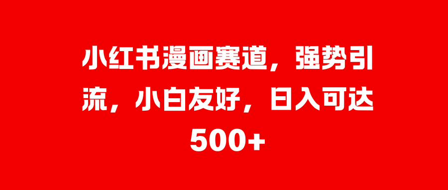 小红书漫画赛道，强势引流，小白友好，日入可达500+-风歌资源网