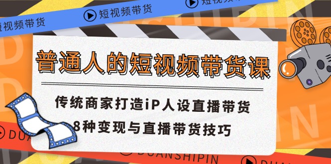 普通人的短视频带货课 传统商家打造iP人设直播带货 8种变现与直播带货技巧-风歌资源网