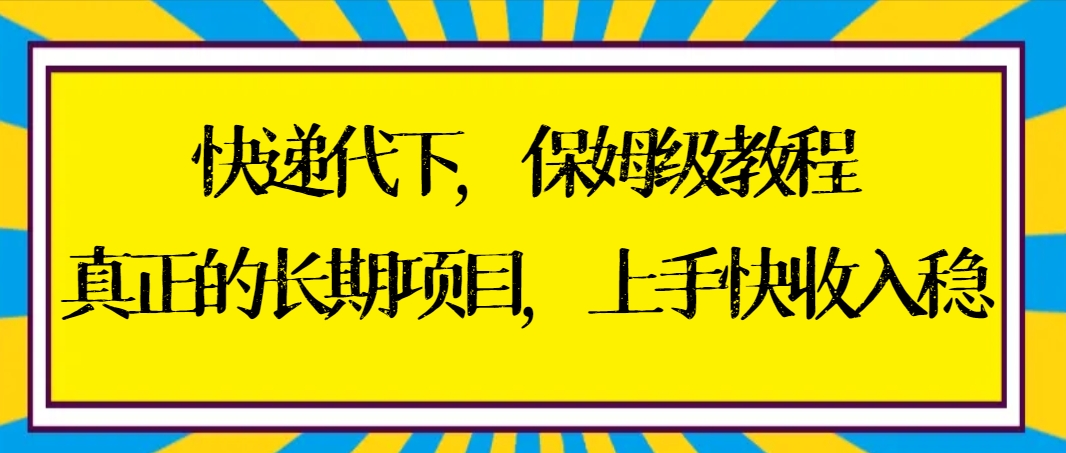 快递代下保姆级教程，真正的长期项目，上手快收入稳【实操+渠道】-风歌资源网