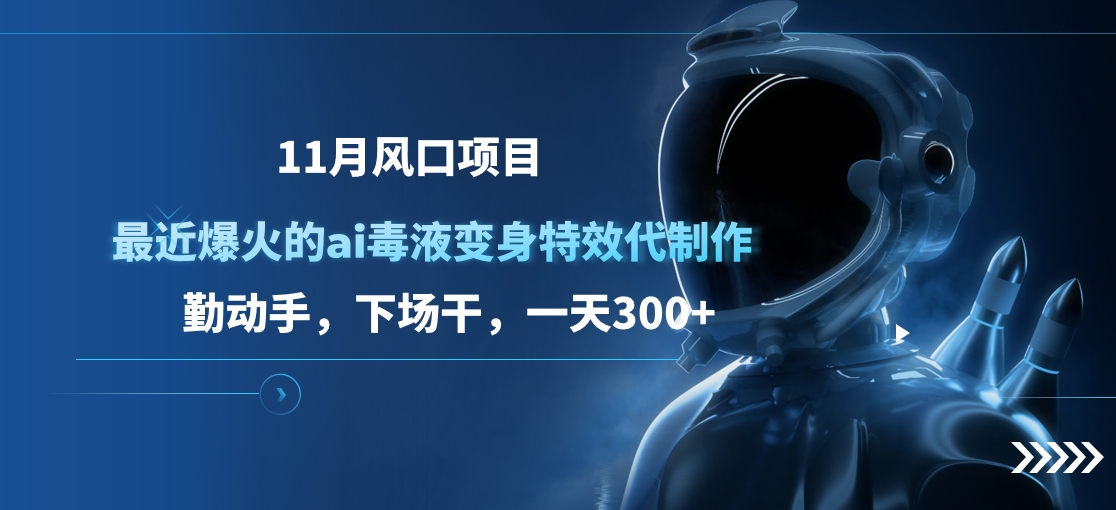11月风口项目，最近爆火的ai毒液变身特效代制作，勤动手，下场干，一天300+-风歌资源网