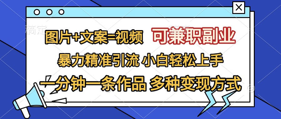 图片+文案=视频，可兼职副业，精准暴力引流，一分钟一条作品，小白轻松上手，多种变现方式-风歌资源网