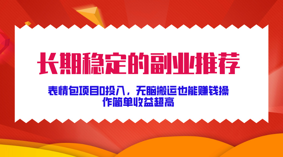 长期稳定的副业推荐！表情包项目0投入，无脑搬运也能赚钱，操作简单收益超高-风歌资源网