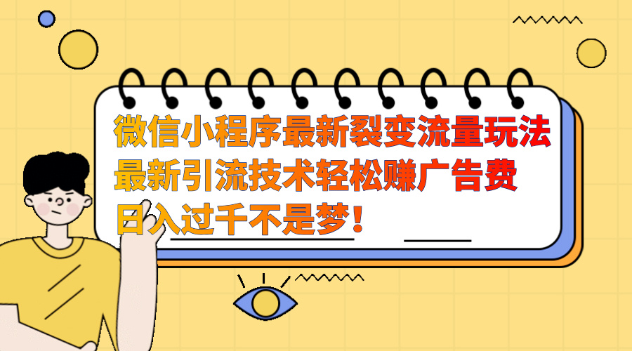 微信小程序最新裂变流量玩法，最新引流技术收益高轻松赚广告费，日入过千-风歌资源网