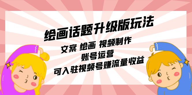 绘画话题升级版玩法：文案 绘画 视频制作 账号运营 可入驻视频号赚流量收益-风歌资源网