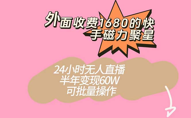 外面收费1680的快手磁力聚星项目，24小时无人直播 半年变现60W，可批量操作-风歌资源网