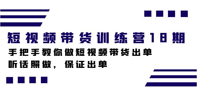 短视频带货训练营18期，手把手教你做短视频带货出单，听话照做，保证出单-风歌资源网