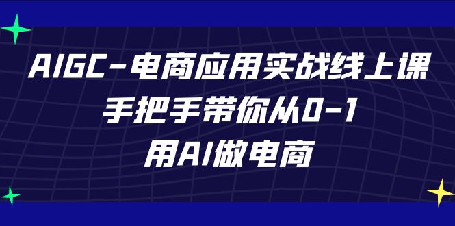 AIGC-电商应用实战线上课，手把手带你从0-1，用AI做电商-风歌资源网