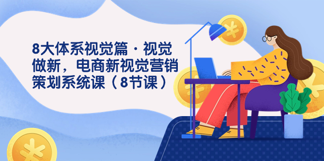 8大体系视觉篇·视觉做新，电商新视觉营销策划系统课（8节课）-风歌资源网