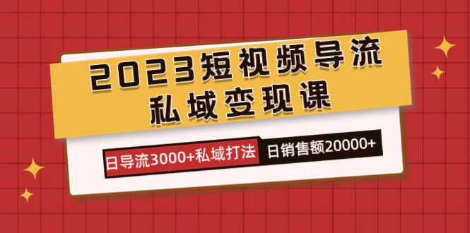 2023短视频导流·私域变现课，日导流3000+私域打法 日销售额2w+-风歌资源网