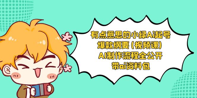 有点意思的小绿-Ai起号爆款纲要(视频课) AI制作流程全公开，附带ai资料包-风歌资源网