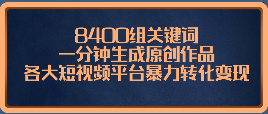 8400组关键词，一分钟生成原创作品，各大短视频平台暴力转化变现-风歌资源网