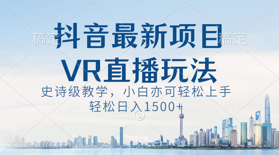 抖音最新VR直播玩法，史诗级教学，小白也可轻松上手，轻松日入1500+-风歌资源网