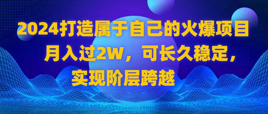 2024 打造属于自己的火爆项目，月入过2W，可长久稳定，实现阶层跨越-风歌资源网