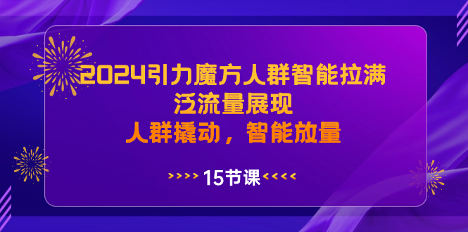 2024引力魔方人群智能拉满，泛流量展现，人群撬动，智能放量-风歌资源网