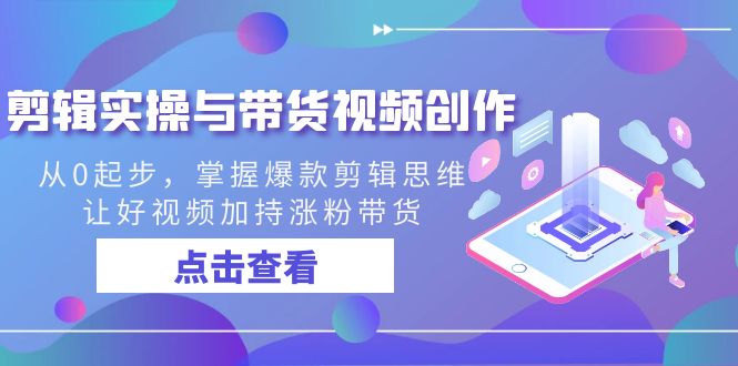 剪辑实操与带货视频创作，从0起步，掌握爆款剪辑思维，让好视频加持涨粉…-风歌资源网