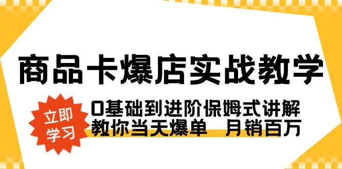 商品卡·爆店实战教学，0基础到进阶保姆式讲解，教你当天爆单 月销百万-风歌资源网