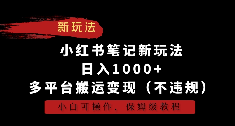 小红书笔记新玩法，日入1000+，多平台搬运变现（不违规），小白可操作，保姆级教程-风歌资源网