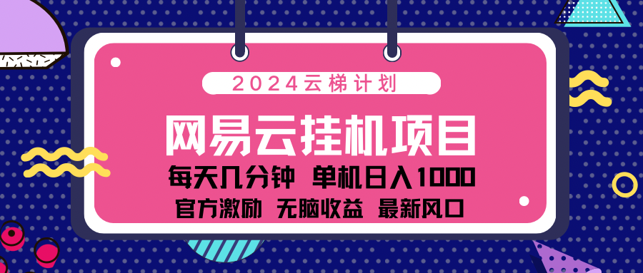 2024网易云云梯计划项目，每天只需操作几分钟！纯躺赚玩法，一个账号一个月一万到三万收益！可批量，可矩阵，收益翻倍！-风歌资源网