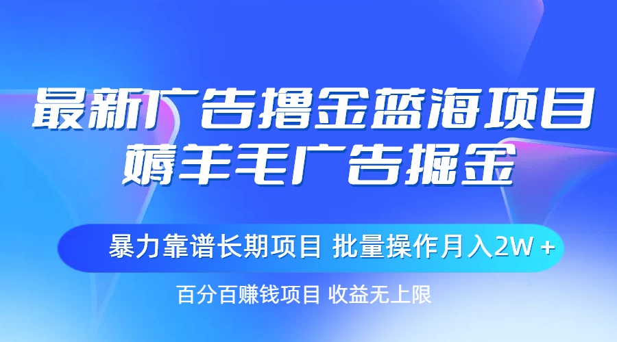 最新广告撸金蓝海项目，薅羊毛广告掘金 长期项目 批量操作月入2W＋-风歌资源网