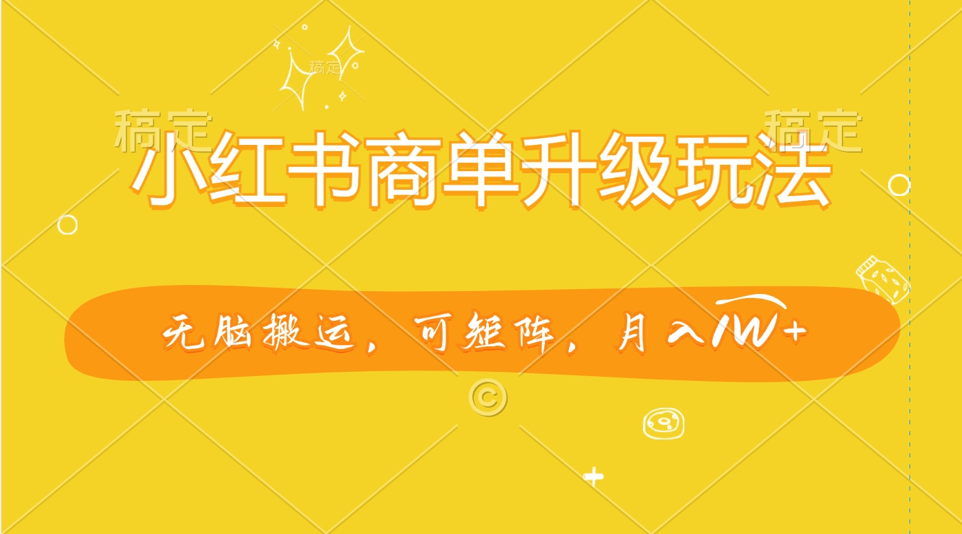 小红书商单升级玩法，无脑搬运，可矩阵，月入1W+-风歌资源网