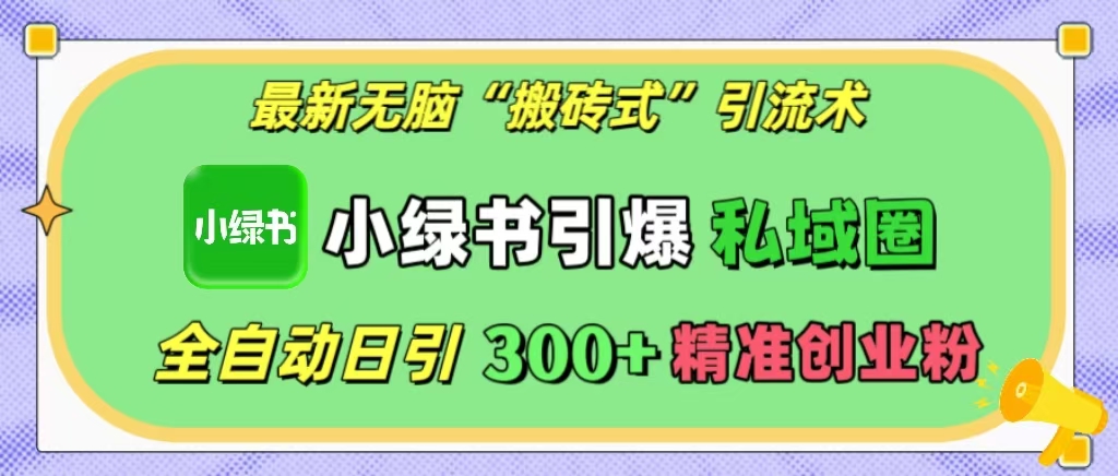 最新无脑“搬砖式”引流术，小绿书引爆私域圈，全自动日引300+精准创业粉！-风歌资源网