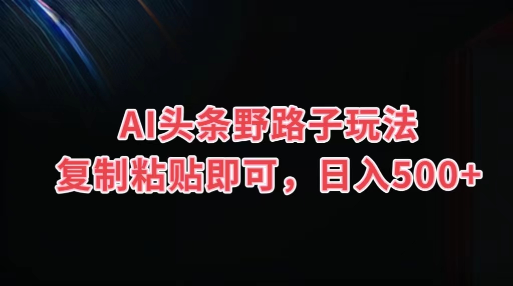 AI头条野路子玩法，复制粘贴即可，日入500+-风歌资源网