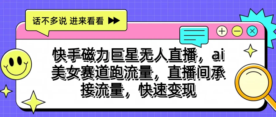 快手磁力聚星无人直播，AI美女赛道跑流量，直播间承接流量，快速变现-风歌资源网