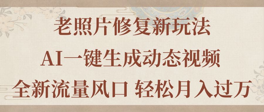 老照片修复新玩法，老照片AI一键生成动态视频 全新流量风口 轻松月入过万-风歌资源网
